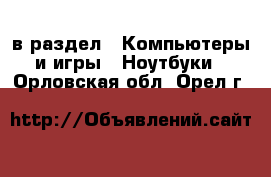  в раздел : Компьютеры и игры » Ноутбуки . Орловская обл.,Орел г.